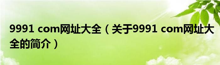 9991 com網(wǎng)址大全（關于9991 com網(wǎng)址大全的簡介）