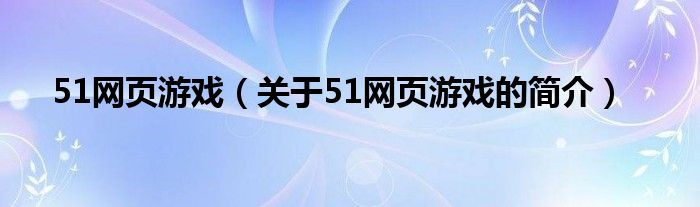 51網(wǎng)頁游戲（關于51網(wǎng)頁游戲的簡介）