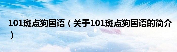 101斑點(diǎn)狗國語（關(guān)于101斑點(diǎn)狗國語的簡介）