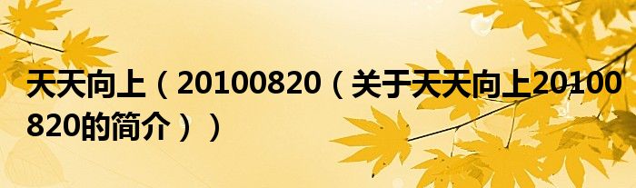 天天向上（20100820（關(guān)于天天向上20100820的簡(jiǎn)介））