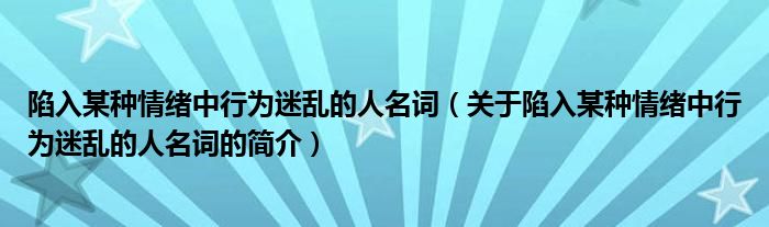 陷入某種情緒中行為迷亂的人名詞（關(guān)于陷入某種情緒中行為迷亂的人名詞的簡(jiǎn)介）