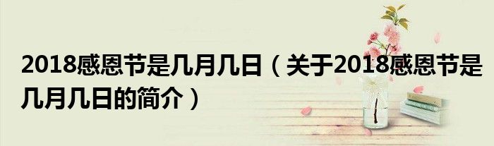 2018感恩節(jié)是幾月幾日（關(guān)于2018感恩節(jié)是幾月幾日的簡(jiǎn)介）