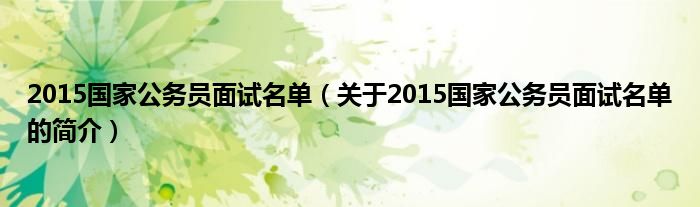 2015國家公務員面試名單（關于2015國家公務員面試名單的簡介）