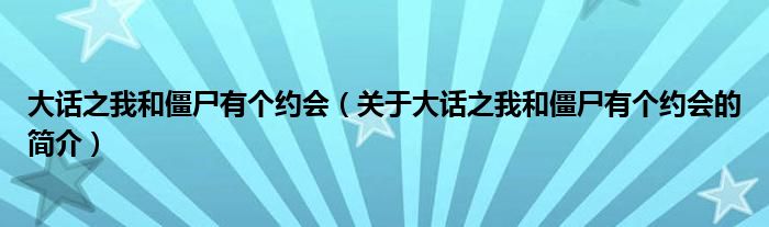 大話之我和僵尸有個約會（關(guān)于大話之我和僵尸有個約會的簡介）