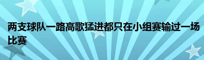 兩支球隊(duì)一路高歌猛進(jìn)都只在小組賽輸過(guò)一場(chǎng)比賽