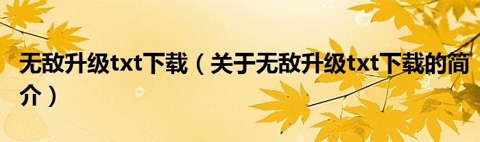 無(wú)敵升級(jí)txt下載（關(guān)于無(wú)敵升級(jí)txt下載的簡(jiǎn)介）