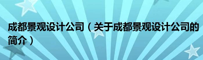 成都景觀設(shè)計(jì)公司（關(guān)于成都景觀設(shè)計(jì)公司的簡介）