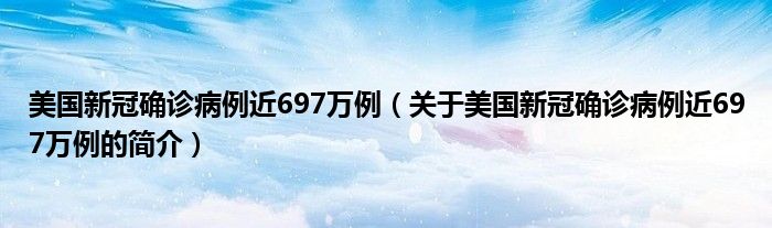 美國新冠確診病例近697萬例（關于美國新冠確診病例近697萬例的簡介）