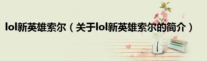 lol新英雄索爾（關(guān)于lol新英雄索爾的簡(jiǎn)介）