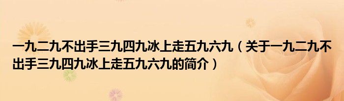 一九二九不出手三九四九冰上走五九六九（關(guān)于一九二九不出手三九四九冰上走五九六九的簡(jiǎn)介）