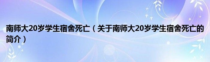 南師大20歲學(xué)生宿舍死亡（關(guān)于南師大20歲學(xué)生宿舍死亡的簡(jiǎn)介）