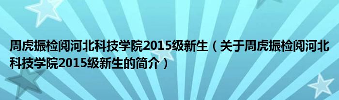 周虎振檢閱河北科技學院2015級新生（關(guān)于周虎振檢閱河北科技學院2015級新生的簡介）