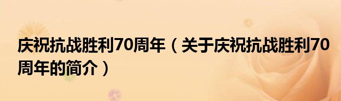 慶?？箲?zhàn)勝利70周年（關(guān)于慶?？箲?zhàn)勝利70周年的簡(jiǎn)介）