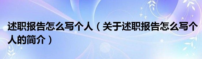 述職報(bào)告怎么寫(xiě)個(gè)人（關(guān)于述職報(bào)告怎么寫(xiě)個(gè)人的簡(jiǎn)介）