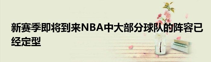 新賽季即將到來NBA中大部分球隊的陣容已經定型