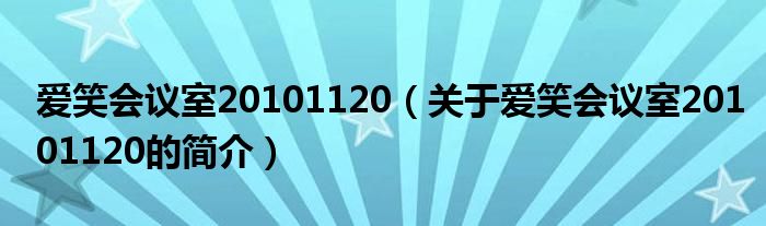 愛笑會(huì)議室20101120（關(guān)于愛笑會(huì)議室20101120的簡(jiǎn)介）