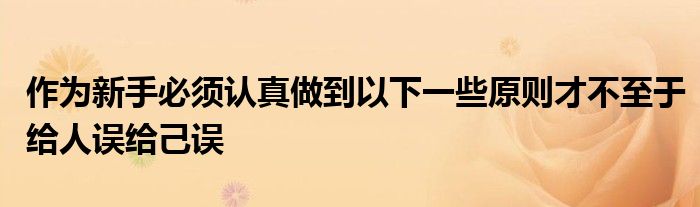 作為新手必須認(rèn)真做到以下一些原則才不至于給人誤給己誤