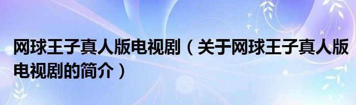 網(wǎng)球王子真人版電視?。P于網(wǎng)球王子真人版電視劇的簡介）