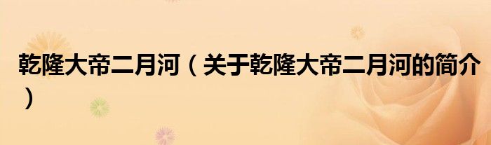 乾隆大帝二月河（關(guān)于乾隆大帝二月河的簡(jiǎn)介）