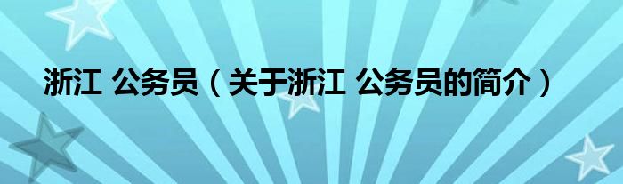 浙江 公務(wù)員（關(guān)于浙江 公務(wù)員的簡介）