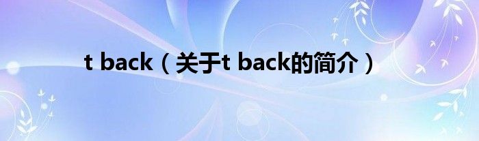 t back（關于t back的簡介）