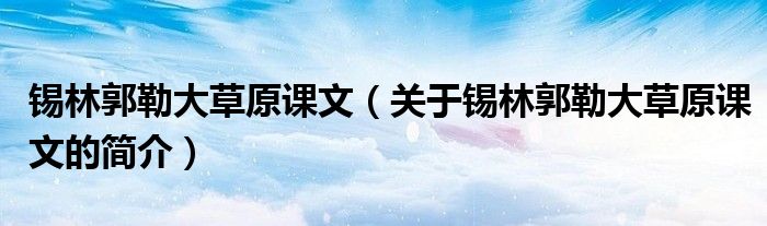 錫林郭勒大草原課文（關(guān)于錫林郭勒大草原課文的簡介）