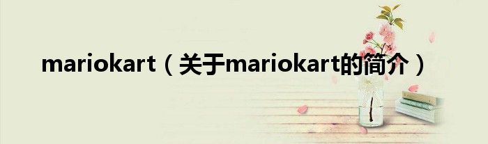 mariokart（關(guān)于mariokart的簡(jiǎn)介）