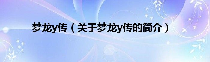 夢龍y傳（關(guān)于夢龍y傳的簡介）