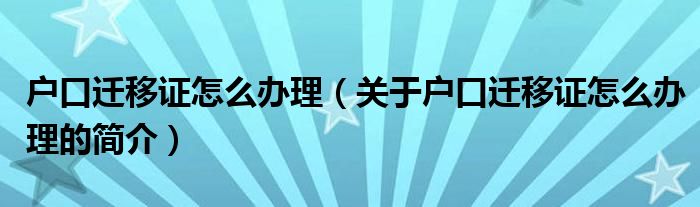 戶口遷移證怎么辦理（關于戶口遷移證怎么辦理的簡介）