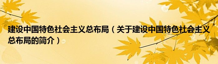 建設(shè)中國特色社會(huì)主義總布局（關(guān)于建設(shè)中國特色社會(huì)主義總布局的簡介）