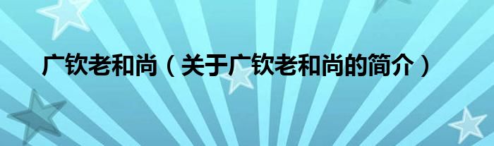 廣欽老和尚（關(guān)于廣欽老和尚的簡介）