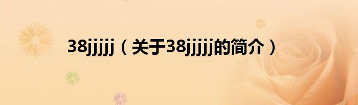 38jjjjj（關(guān)于38jjjjj的簡介）