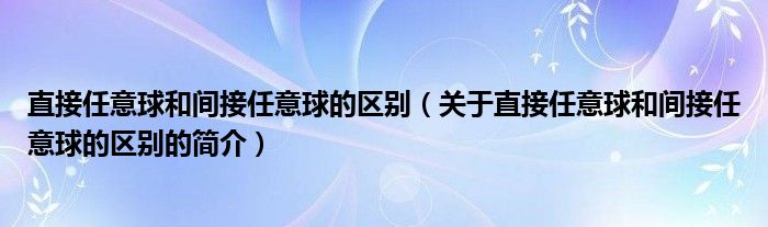 直接任意球和間接任意球的區(qū)別（關(guān)于直接任意球和間接任意球的區(qū)別的簡(jiǎn)介）