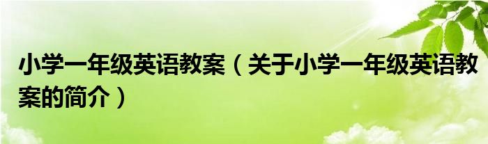 小學一年級英語教案（關(guān)于小學一年級英語教案的簡介）