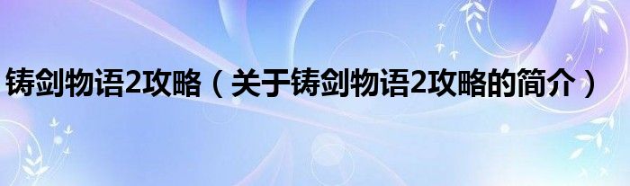 鑄劍物語2攻略（關于鑄劍物語2攻略的簡介）