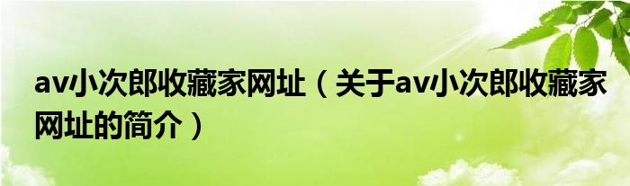 av小次郎收藏家網(wǎng)址（關(guān)于av小次郎收藏家網(wǎng)址的簡介）