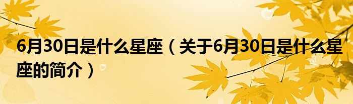 6月30日是什么星座（關于6月30日是什么星座的簡介）