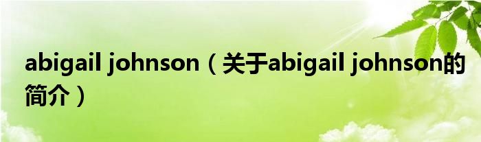 abigail johnson（關(guān)于abigail johnson的簡介）