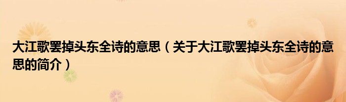 大江歌罷掉頭東全詩的意思（關(guān)于大江歌罷掉頭東全詩的意思的簡(jiǎn)介）