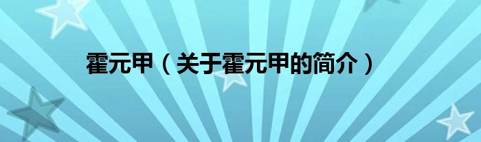 霍元甲（關(guān)于霍元甲的簡(jiǎn)介）