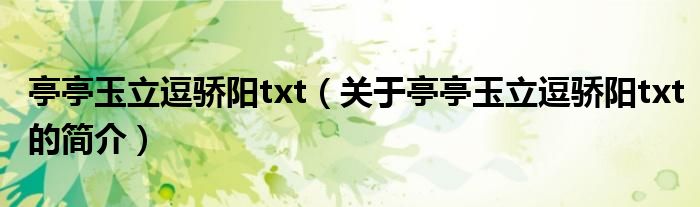 亭亭玉立逗驕陽txt（關于亭亭玉立逗驕陽txt的簡介）