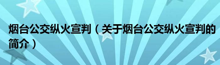 煙臺(tái)公交縱火宣判（關(guān)于煙臺(tái)公交縱火宣判的簡(jiǎn)介）