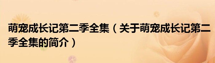 萌寵成長記第二季全集（關于萌寵成長記第二季全集的簡介）