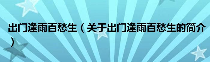 出門逢雨百愁生（關(guān)于出門逢雨百愁生的簡(jiǎn)介）