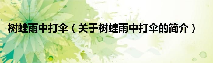 樹蛙雨中打傘（關(guān)于樹蛙雨中打傘的簡(jiǎn)介）