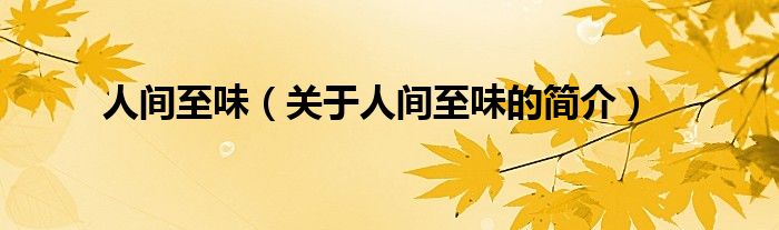 人間至味（關(guān)于人間至味的簡(jiǎn)介）