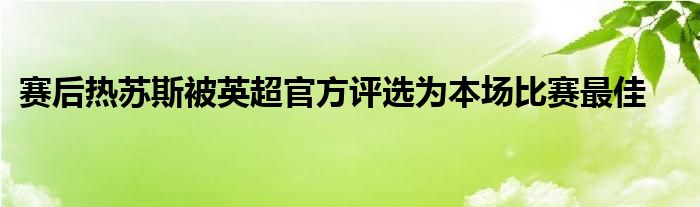 賽后熱蘇斯被英超官方評(píng)選為本場比賽最佳