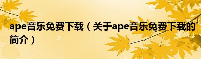 ape音樂免費(fèi)下載（關(guān)于ape音樂免費(fèi)下載的簡(jiǎn)介）