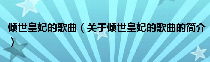 傾世皇妃的歌曲（關(guān)于傾世皇妃的歌曲的簡(jiǎn)介）