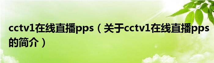 cctv1在線直播pps（關于cctv1在線直播pps的簡介）